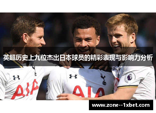 英超历史上九位杰出日本球员的精彩表现与影响力分析 英超历史上九位杰出日本球员的精彩表现与影响力分析