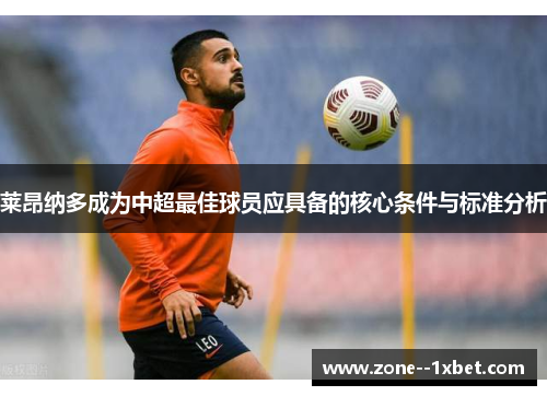 莱昂纳多成为中超最佳球员应具备的核心条件与标准分析