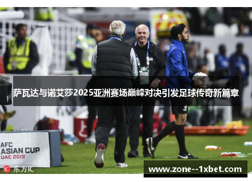 萨瓦达与诺艾莎2025亚洲赛场巅峰对决引发足球传奇新篇章 萨瓦达与诺艾莎2025亚洲赛场巅峰对决引发足球传奇新篇章