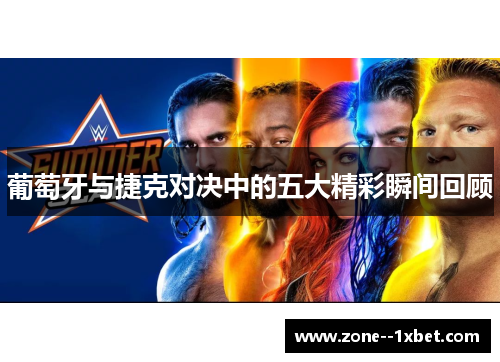 葡萄牙与捷克对决中的五大精彩瞬间回顾 葡萄牙与捷克对决中的五大精彩瞬间回顾