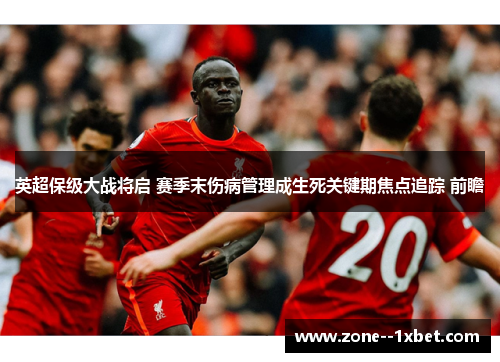 英超保级大战将启 赛季末伤病管理成生死关键期焦点追踪 前瞻 英超保级大战将启 赛季末伤病管理成生死关键期焦点追踪 前瞻