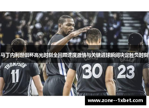 马丁内利世俱杯高光时刻全回顾速度激情与关键进球瞬间决定胜负时刻 马丁内利世俱杯高光时刻全回顾速度激情与关键进球瞬间决定胜负时刻