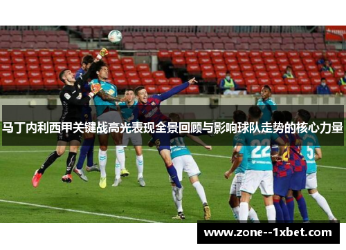 马丁内利西甲关键战高光表现全景回顾与影响球队走势的核心力量 马丁内利西甲关键战高光表现全景回顾与影响球队走势的核心力量