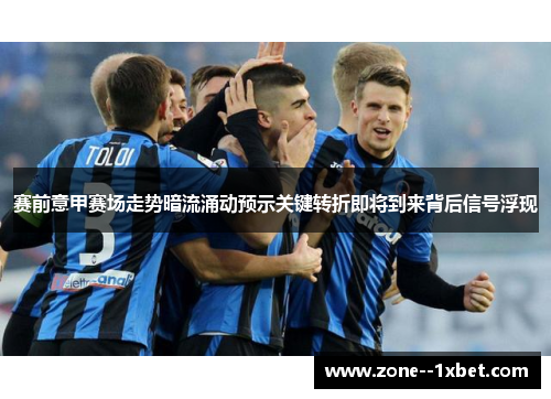 赛前意甲赛场走势暗流涌动预示关键转折即将到来背后信号浮现