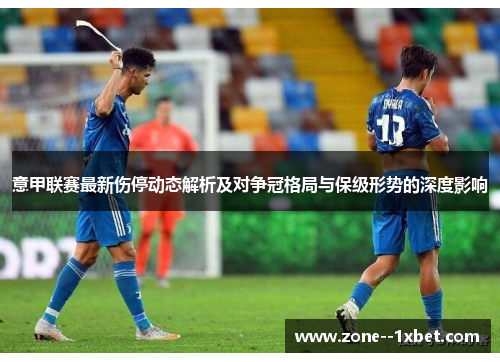 意甲联赛最新伤停动态解析及对争冠格局与保级形势的深度影响 意甲联赛最新伤停动态解析及对争冠格局与保级形势的深度影响