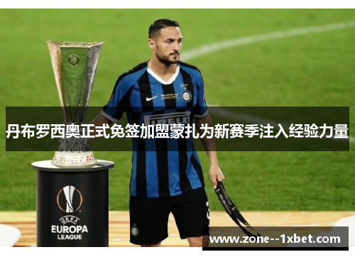 丹布罗西奥正式免签加盟蒙扎为新赛季注入经验力量