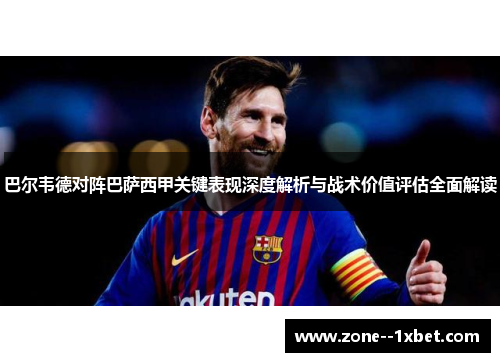 巴尔韦德对阵巴萨西甲关键表现深度解析与战术价值评估全面解读