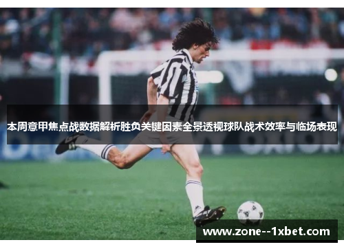 本周意甲焦点战数据解析胜负关键因素全景透视球队战术效率与临场表现